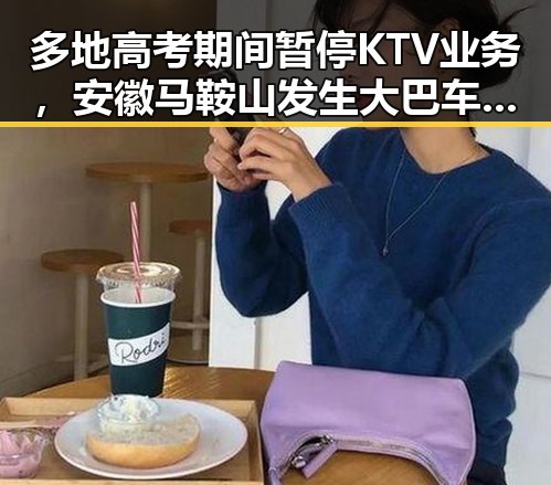 多地高考期间暂停KTV业务，安徽马鞍山发生大巴车失控事故引发关注