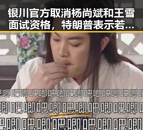 银川官方取消杨尚斌和王雪面试资格,特朗普表示若达成协议或与伊朗最高领袖会晤