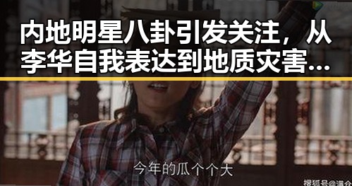 内地明星八卦引发关注,从李华自我表达到地质灾害应急反应的反差