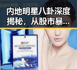 内地明星八卦深度揭秘,从股市暴跌到潜逃案件的反转剧