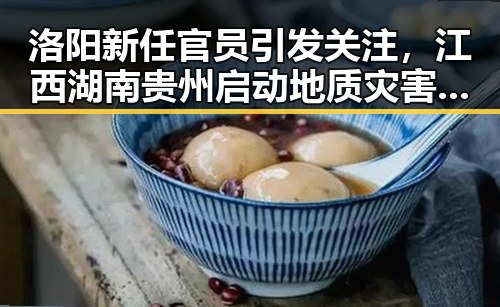 洛阳新任官员引发关注,江西湖南贵州启动地质灾害四级应急响应形成反差