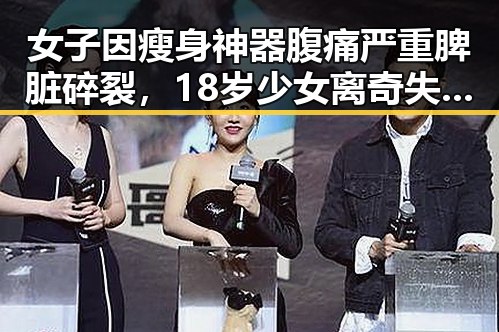 女子因瘦身神器腹痛严重脾脏碎裂，18岁少女离奇失联引发关注