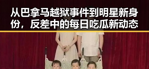 从巴拿马越狱事件到明星新身份,反差中的每日吃瓜新动态