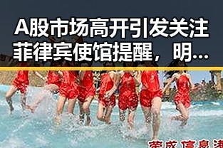 A股市场高开引发关注菲律宾使馆提醒，明星事件与股市动向形成鲜明对比