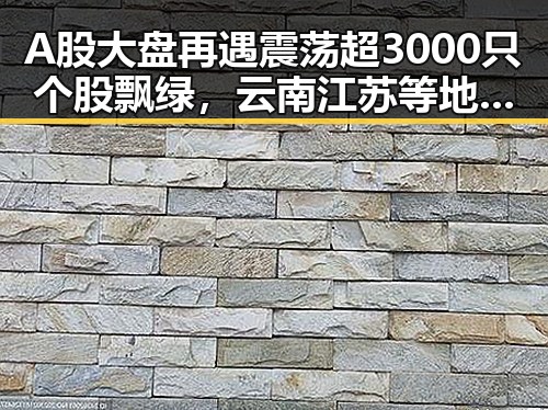 A股大盘再遇震荡超3000只个股飘绿，云南江苏等地遭遇暴雨预警引发关注