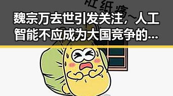 魏宗万去世引发关注，人工智能不应成为大国竞争的工具